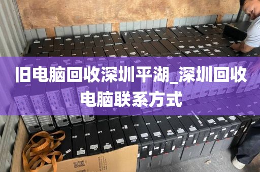 舊電腦回收深圳平湖_深圳回收電腦聯(lián)系方式
