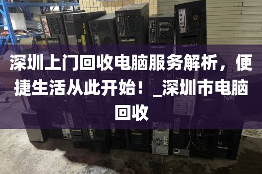 深圳上門回收電腦服務(wù)解析，便捷生活從此開始！_深圳市電腦回收