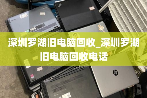 深圳羅湖舊電腦回收_深圳羅湖舊電腦回收電話