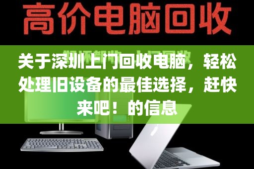關(guān)于深圳上門回收電腦，輕松處理舊設(shè)備的最佳選擇，趕快來吧！的信息
