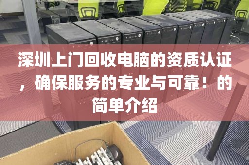 深圳上門回收電腦的資質(zhì)認(rèn)證，確保服務(wù)的專業(yè)與可靠！的簡單介紹