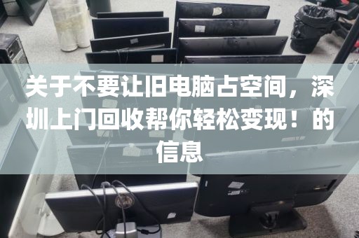 關(guān)于不要讓舊電腦占空間，深圳上門回收幫你輕松變現(xiàn)！的信息