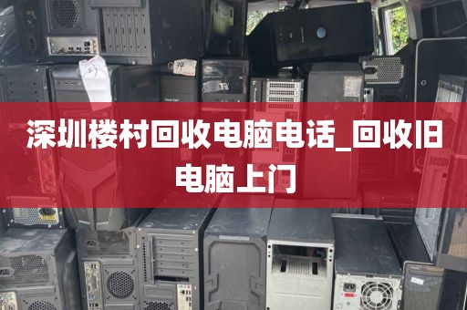 深圳樓村回收電腦電話_回收舊電腦上門