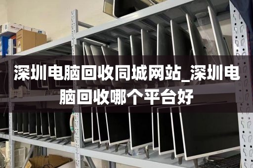 深圳電腦回收同城網(wǎng)站_深圳電腦回收哪個平臺好