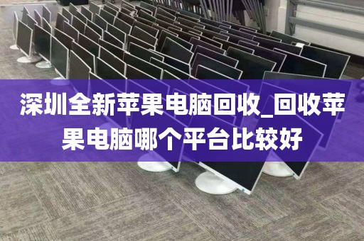 深圳全新蘋果電腦回收_回收蘋果電腦哪個平臺比較好