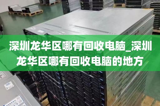 深圳龍華區(qū)哪有回收電腦_深圳龍華區(qū)哪有回收電腦的地方