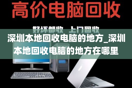深圳本地回收電腦的地方_深圳本地回收電腦的地方在哪里