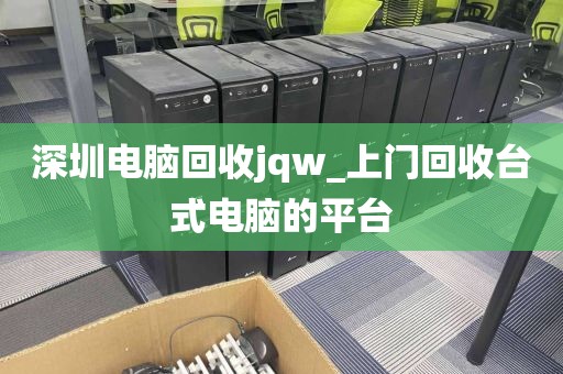 深圳電腦回收jqw_上門回收臺式電腦的平臺