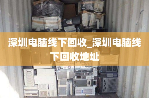 深圳電腦線下回收_深圳電腦線下回收地址