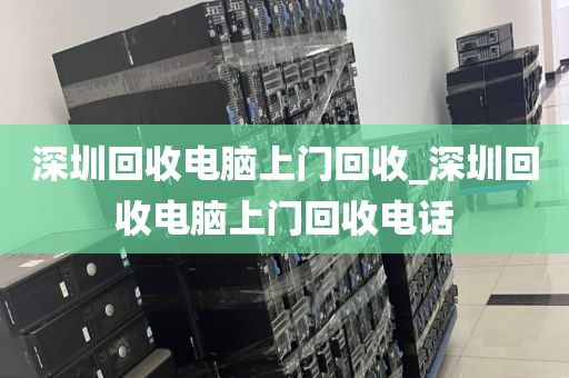深圳回收電腦上門回收_深圳回收電腦上門回收電話