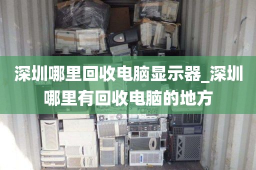 深圳哪里回收電腦顯示器_深圳哪里有回收電腦的地方