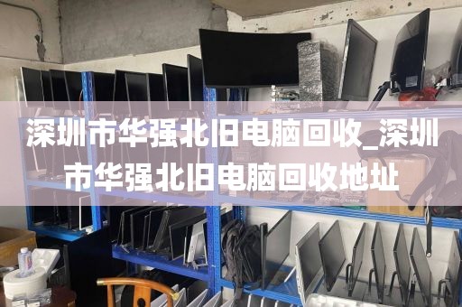 深圳市華強(qiáng)北舊電腦回收_深圳市華強(qiáng)北舊電腦回收地址