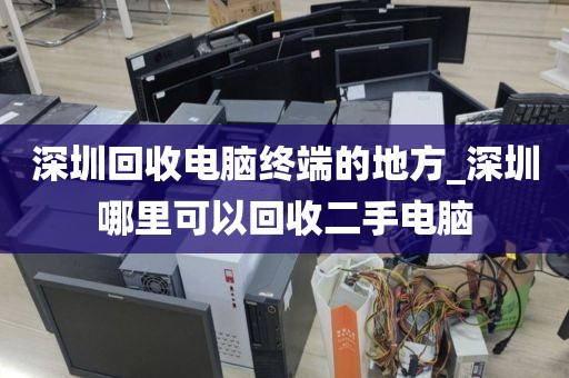 深圳回收電腦終端的地方_深圳哪里可以回收二手電腦