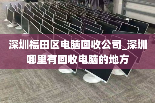 深圳福田區(qū)電腦回收公司_深圳哪里有回收電腦的地方