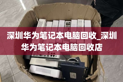 深圳華為筆記本電腦回收_深圳華為筆記本電腦回收店