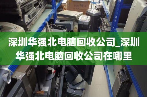 深圳華強(qiáng)北電腦回收公司_深圳華強(qiáng)北電腦回收公司在哪里