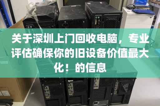 關(guān)于深圳上門回收電腦，專業(yè)評(píng)估確保你的舊設(shè)備價(jià)值最大化！的信息