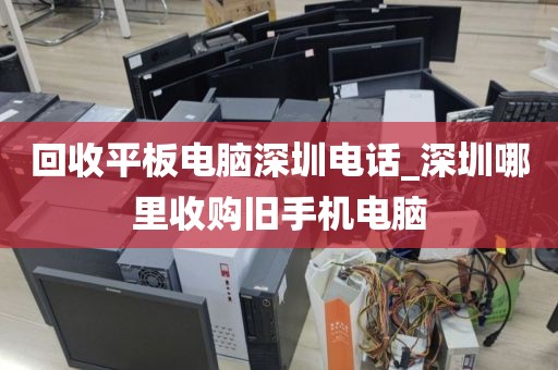 回收平板電腦深圳電話_深圳哪里收購(gòu)舊手機(jī)電腦