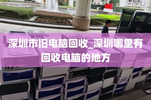 深圳市舊電腦回收_深圳哪里有回收電腦的地方