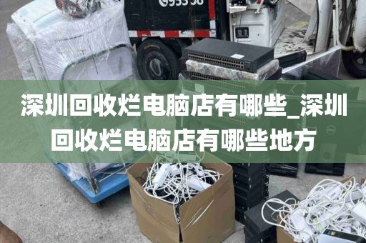 深圳回收爛電腦店有哪些_深圳回收爛電腦店有哪些地方