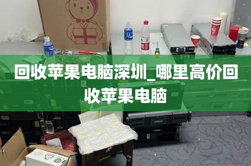 回收蘋果電腦深圳_哪里高價(jià)回收蘋果電腦