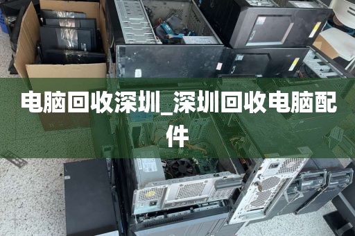 電腦回收深圳_深圳回收電腦配件