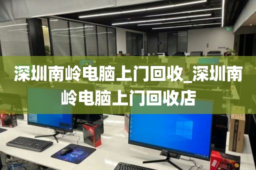 深圳南嶺電腦上門(mén)回收_深圳南嶺電腦上門(mén)回收店