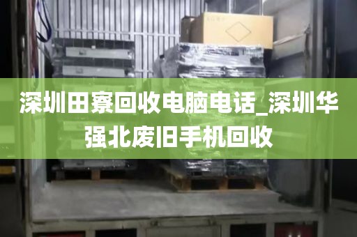 深圳田寮回收電腦電話_深圳華強北廢舊手機回收