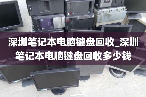 深圳筆記本電腦鍵盤回收_深圳筆記本電腦鍵盤回收多少錢