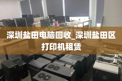 深圳鹽田電腦回收_深圳鹽田區(qū)打印機(jī)租賃