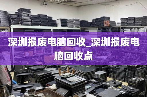 深圳報廢電腦回收_深圳報廢電腦回收點(diǎn)