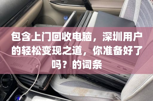 包含上門回收電腦，深圳用戶的輕松變現(xiàn)之道，你準備好了嗎？的詞條