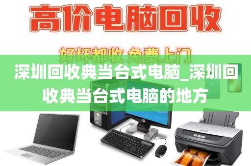 深圳回收典當(dāng)臺式電腦_深圳回收典當(dāng)臺式電腦的地方