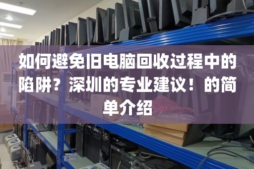 如何避免舊電腦回收過程中的陷阱？深圳的專業(yè)建議！的簡單介紹