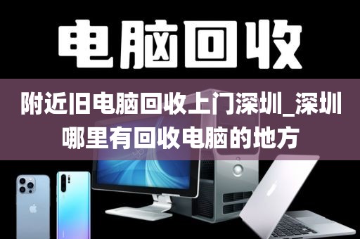 附近舊電腦回收上門深圳_深圳哪里有回收電腦的地方