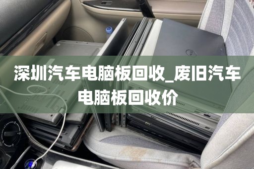 深圳汽車電腦板回收_廢舊汽車電腦板回收價