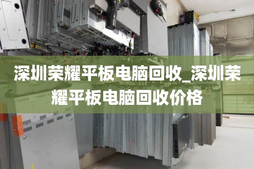 深圳榮耀平板電腦回收_深圳榮耀平板電腦回收價格
