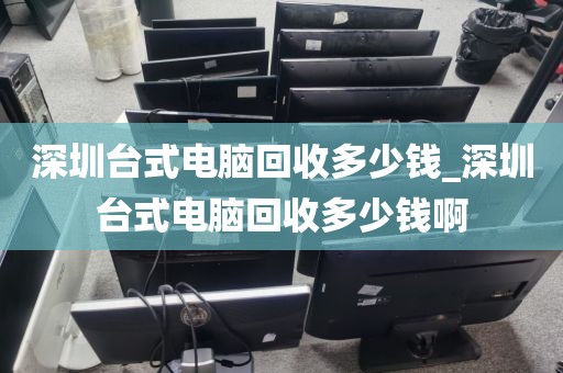 深圳臺式電腦回收多少錢_深圳臺式電腦回收多少錢啊