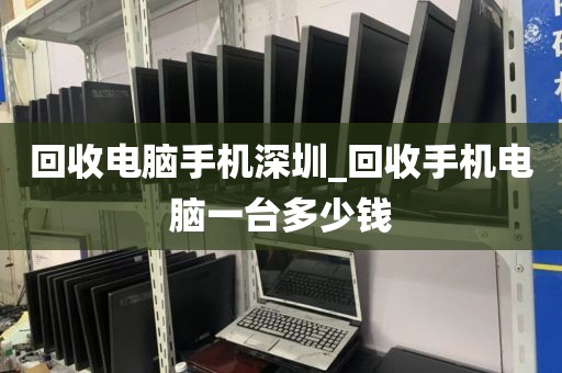 回收電腦手機(jī)深圳_回收手機(jī)電腦一臺(tái)多少錢(qián)