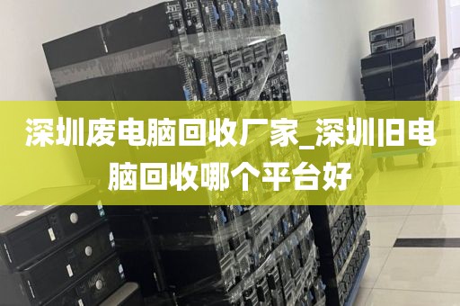 深圳廢電腦回收廠家_深圳舊電腦回收哪個(gè)平臺(tái)好