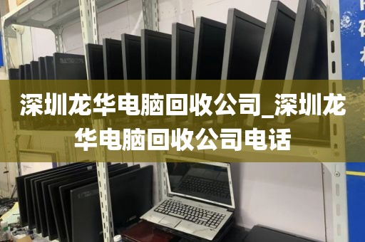 深圳龍華電腦回收公司_深圳龍華電腦回收公司電話