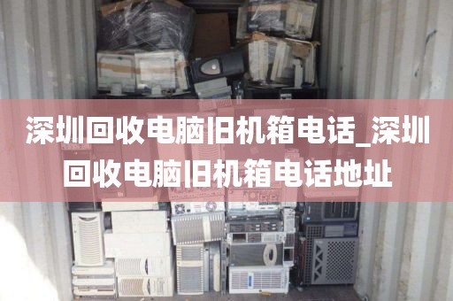 深圳回收電腦舊機(jī)箱電話_深圳回收電腦舊機(jī)箱電話地址