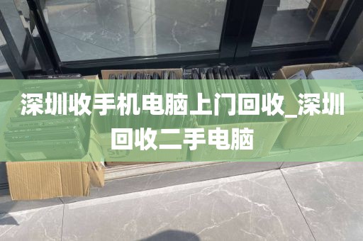 深圳收手機(jī)電腦上門回收_深圳回收二手電腦