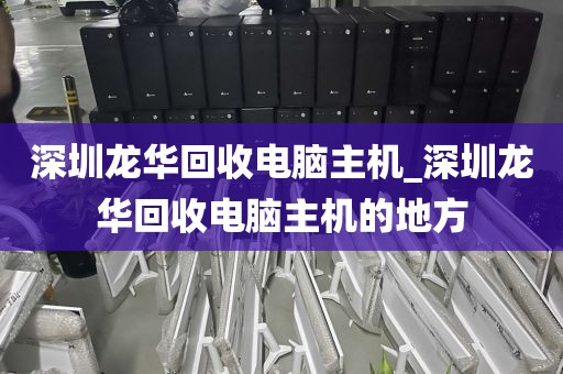 深圳龍華回收電腦主機(jī)_深圳龍華回收電腦主機(jī)的地方