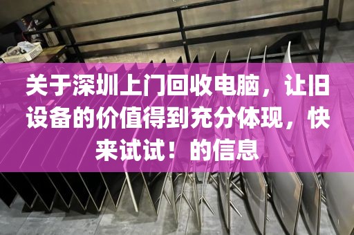 關(guān)于深圳上門回收電腦，讓舊設(shè)備的價值得到充分體現(xiàn)，快來試試！的信息