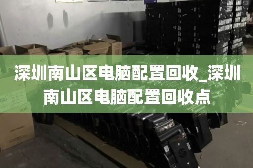 深圳南山區(qū)電腦配置回收_深圳南山區(qū)電腦配置回收點