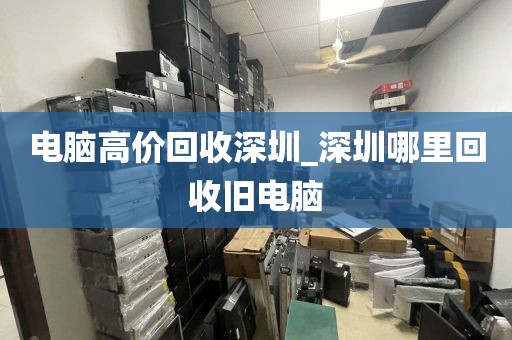 電腦高價回收深圳_深圳哪里回收舊電腦
