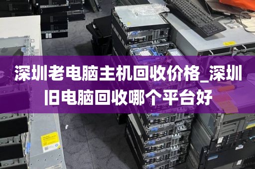 深圳老電腦主機回收價格_深圳舊電腦回收哪個平臺好