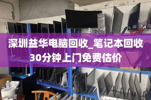 深圳益華電腦回收_筆記本回收30分鐘上門免費(fèi)估價(jià)