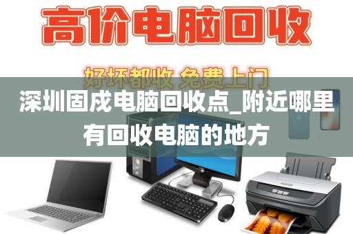 深圳固戍電腦回收點_附近哪里有回收電腦的地方